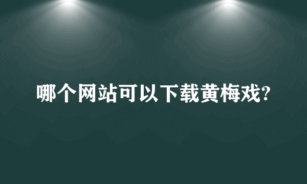 哪个网站可以下载黄梅戏?