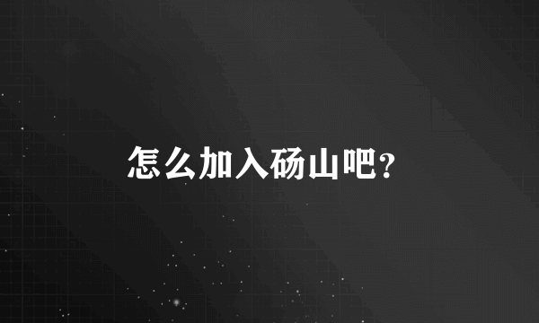 怎么加入砀山吧？