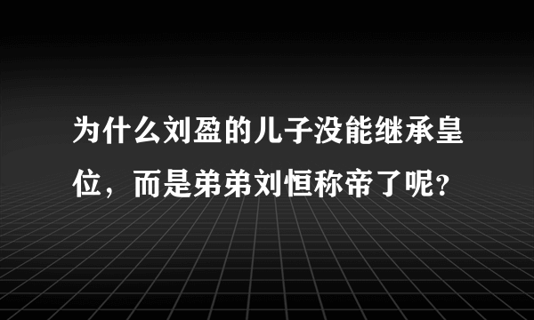 为什么刘盈的儿子没能继承皇位，而是弟弟刘恒称帝了呢？