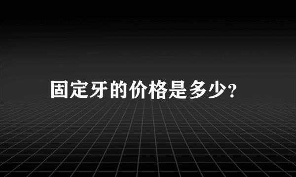 固定牙的价格是多少？