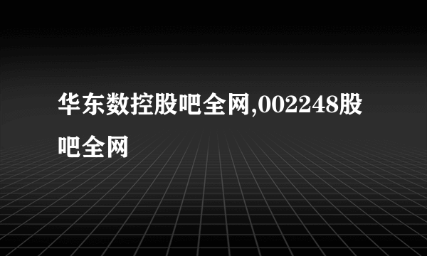 华东数控股吧全网,002248股吧全网