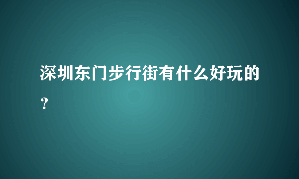 深圳东门步行街有什么好玩的？