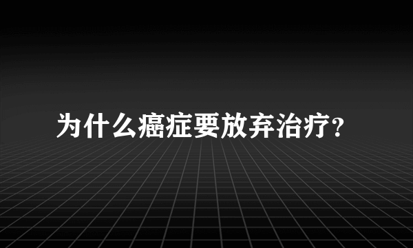 为什么癌症要放弃治疗？