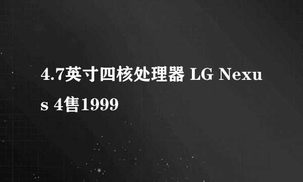 4.7英寸四核处理器 LG Nexus 4售1999