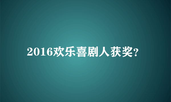 2016欢乐喜剧人获奖？