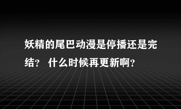 妖精的尾巴动漫是停播还是完结？ 什么时候再更新啊？