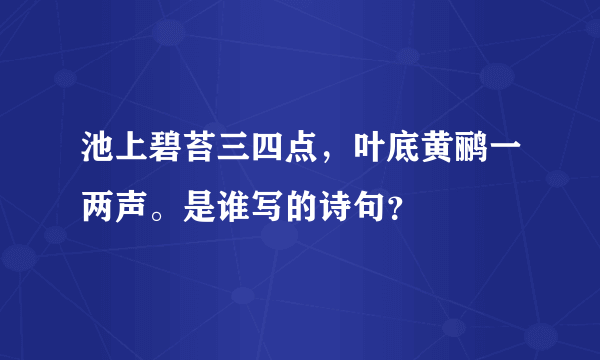 池上碧苔三四点，叶底黄鹂一两声。是谁写的诗句？