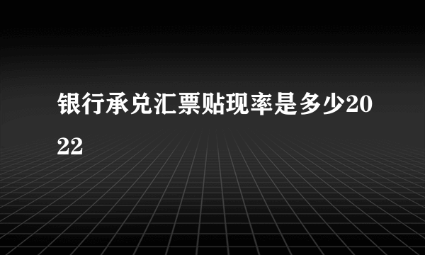 银行承兑汇票贴现率是多少2022