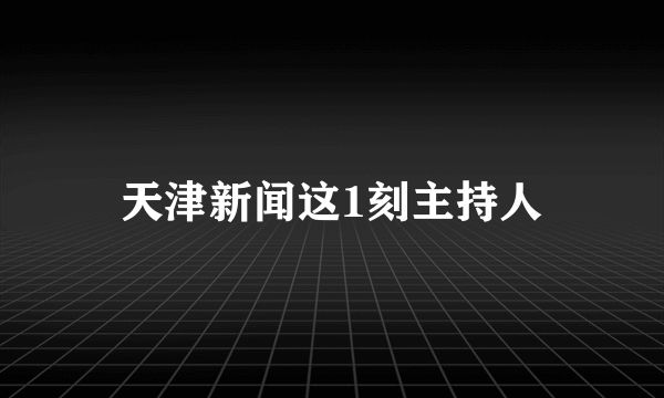 天津新闻这1刻主持人