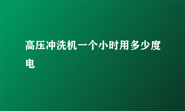 高压冲洗机一个小时用多少度电