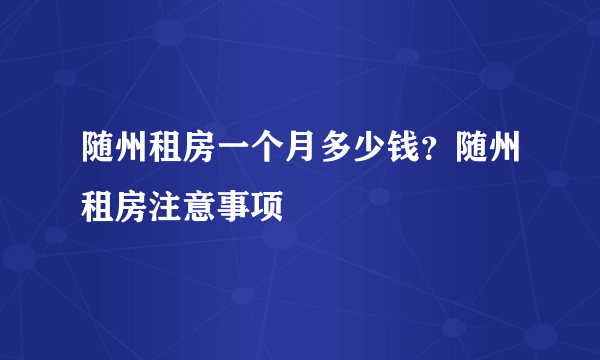 随州租房一个月多少钱？随州租房注意事项