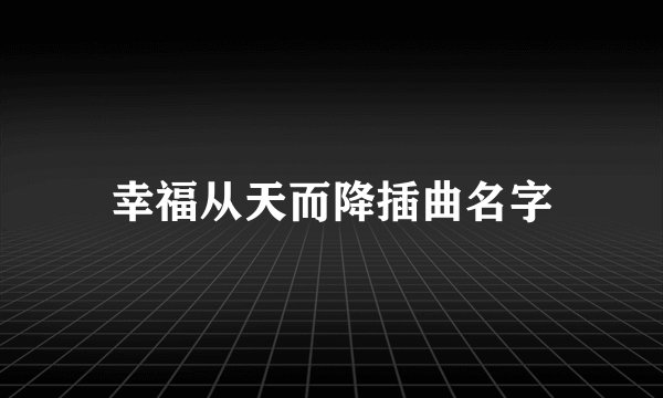 幸福从天而降插曲名字