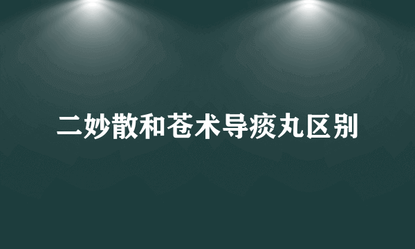 二妙散和苍术导痰丸区别