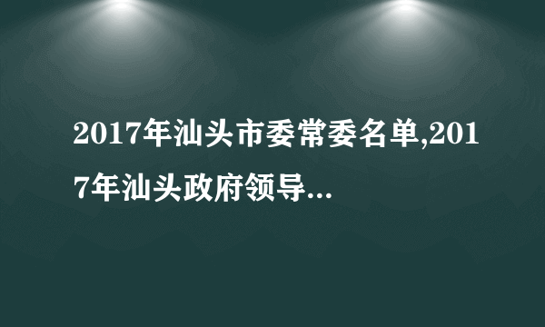 2017年汕头市委常委名单,2017年汕头政府领导班子名单