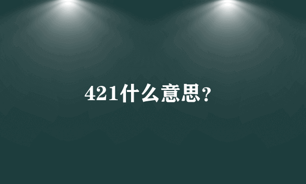 421什么意思？