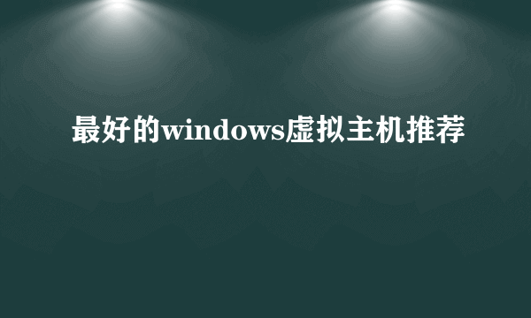 最好的windows虚拟主机推荐