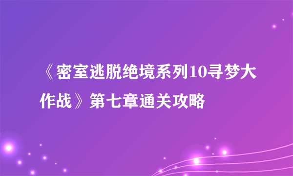 《密室逃脱绝境系列10寻梦大作战》第七章通关攻略