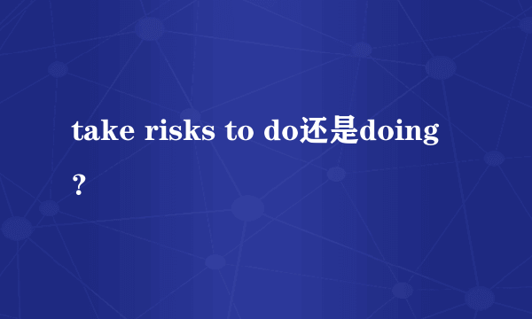 take risks to do还是doing？