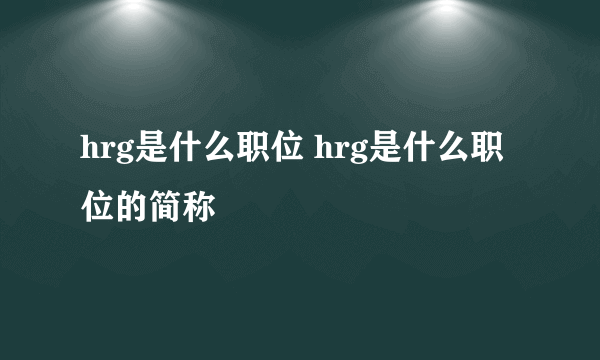 hrg是什么职位 hrg是什么职位的简称