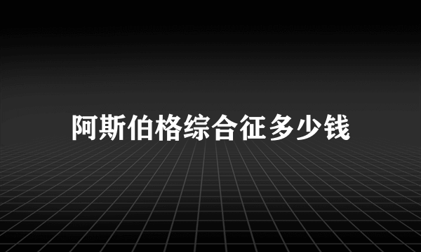 阿斯伯格综合征多少钱