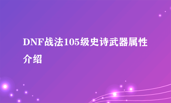 DNF战法105级史诗武器属性介绍