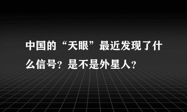 中国的“天眼”最近发现了什么信号？是不是外星人？