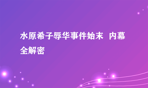 水原希子辱华事件始末  内幕全解密