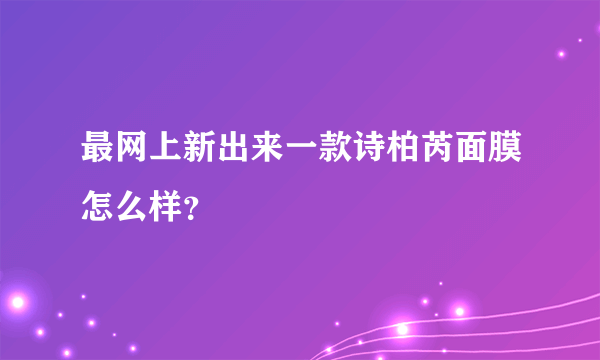 最网上新出来一款诗柏芮面膜怎么样？