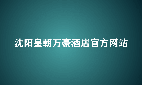 沈阳皇朝万豪酒店官方网站