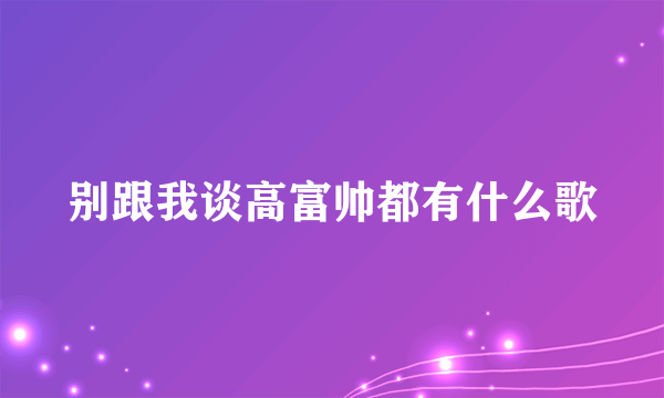 别跟我谈高富帅都有什么歌