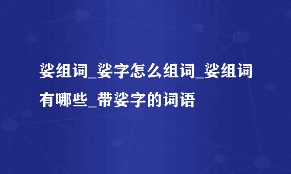 娑组词_娑字怎么组词_娑组词有哪些_带娑字的词语