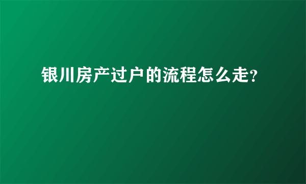 银川房产过户的流程怎么走？