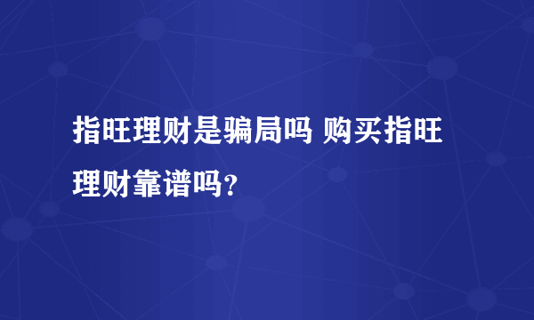 指旺理财是骗局吗 购买指旺理财靠谱吗？