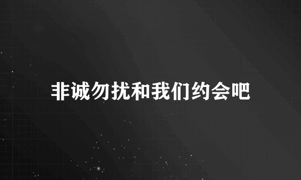 非诚勿扰和我们约会吧