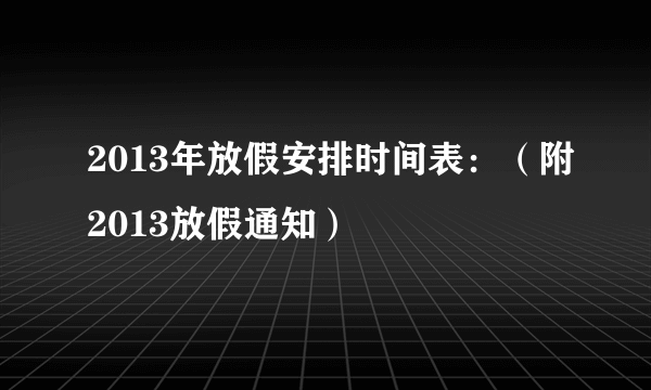 2013年放假安排时间表：（附2013放假通知）