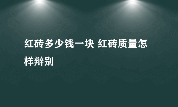 红砖多少钱一块 红砖质量怎样辩别