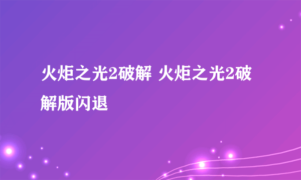 火炬之光2破解 火炬之光2破解版闪退