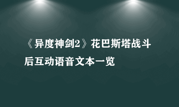 《异度神剑2》花巴斯塔战斗后互动语音文本一览