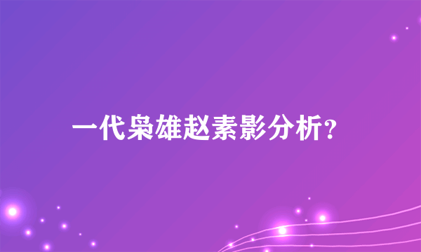 一代枭雄赵素影分析？