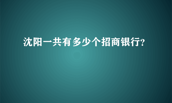 沈阳一共有多少个招商银行？