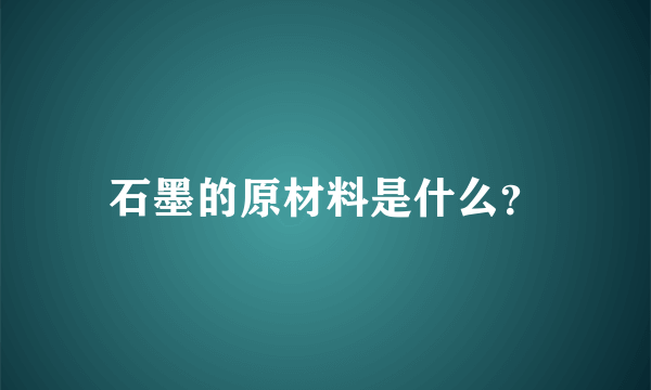 石墨的原材料是什么？