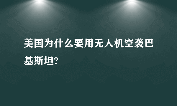 美国为什么要用无人机空袭巴基斯坦?