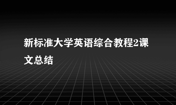 新标准大学英语综合教程2课文总结