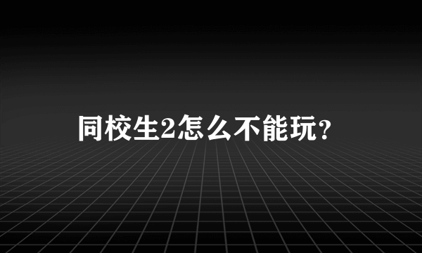 同校生2怎么不能玩？