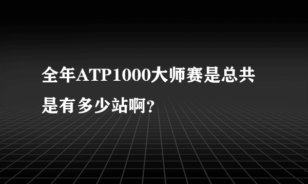 全年ATP1000大师赛是总共是有多少站啊？