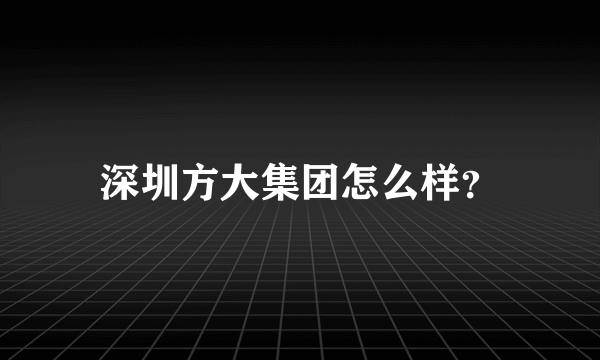 深圳方大集团怎么样？