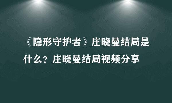 《隐形守护者》庄晓曼结局是什么？庄晓曼结局视频分享