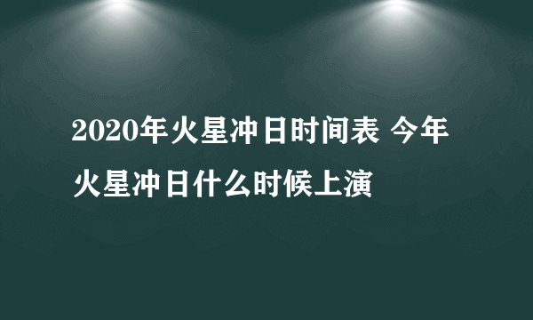 2020年火星冲日时间表 今年火星冲日什么时候上演