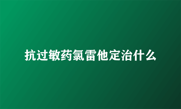 抗过敏药氯雷他定治什么