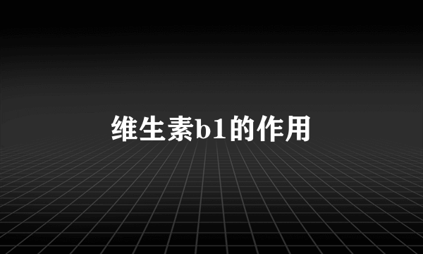 维生素b1的作用